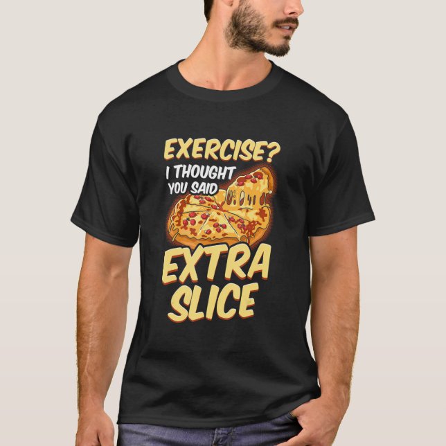 Pizza  Exercise I Thought You Said Extra Slice T-Shirt (Front)