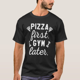 Pizza First Gym Later T-Shirt