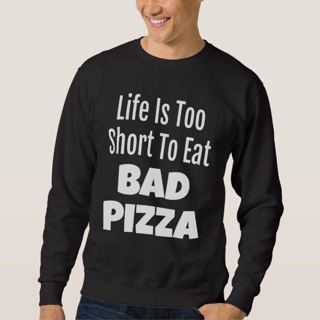 Pizza Foodie Life Is Too Short To Eat Bad Pizza Sweatshirt (Front)
