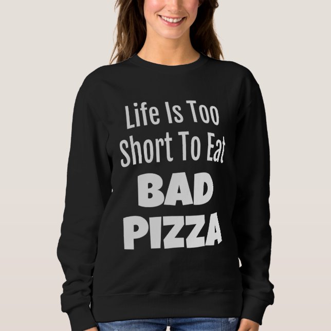 Pizza Foodie Life Is Too Short To Eat Bad Pizza Sweatshirt (Front)