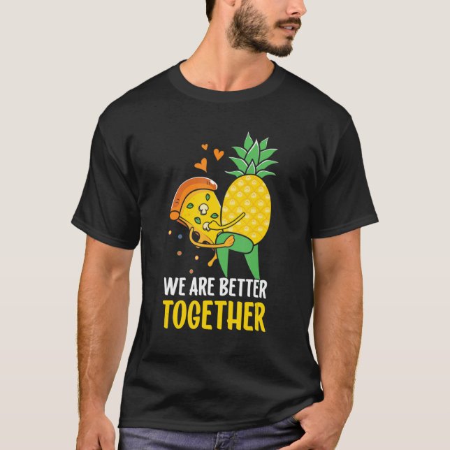 Pizza Hawaii Pineapple  We Are Better Together T-Shirt (Front)