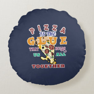 Pizza is the glue that holds us all together round cushion