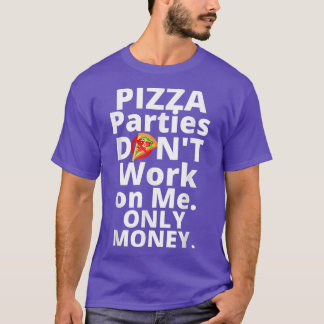 Pizza Parties Dont Work On Me Only Money T-Shirt