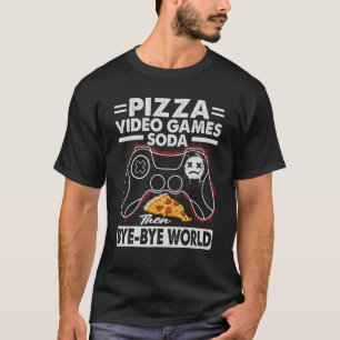 Pizza Video Games Soda Then Bye Bye World 1 T-Shirt