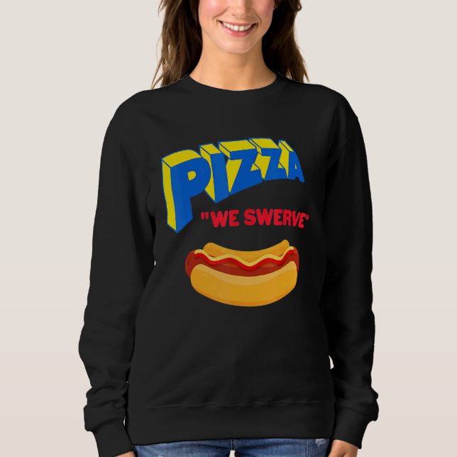 Pizza We Swerve  Pizza Hotdog Food  1 Sweatshirt (Front)