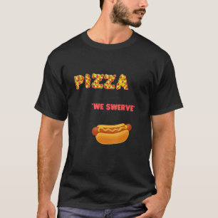 Pizza We Swerve  Pizza Hotdog Food  cool T-Shirt