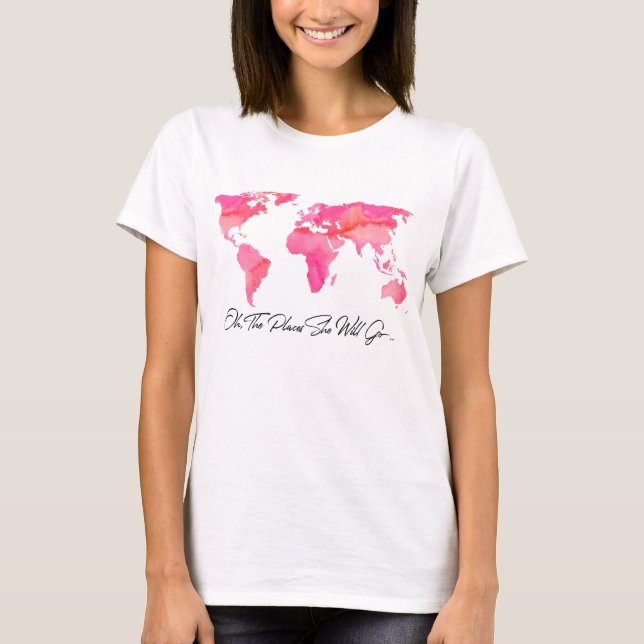 Places She Will Go Quote Pink Watercolor World Map T-Shirt (Front)