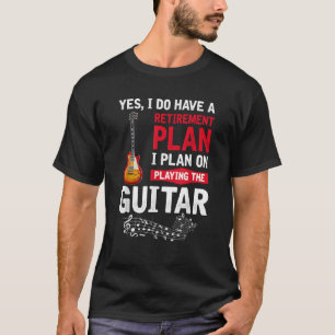 Plan playing the guitar Yes I do have a retirement T-Shirt