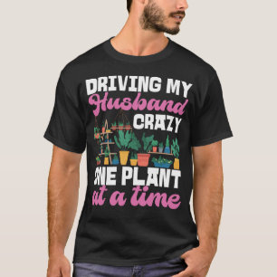 Plant Driving My Husband Crazy One Plant At A Time T-Shirt