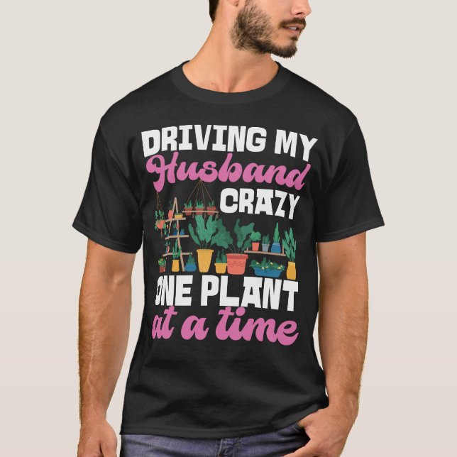 Plant Driving My Husband Crazy One Plant At A Time T-Shirt (Front)