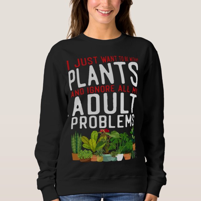 Plant  Gardening I Just Want To Be With My Plants  Sweatshirt (Front)