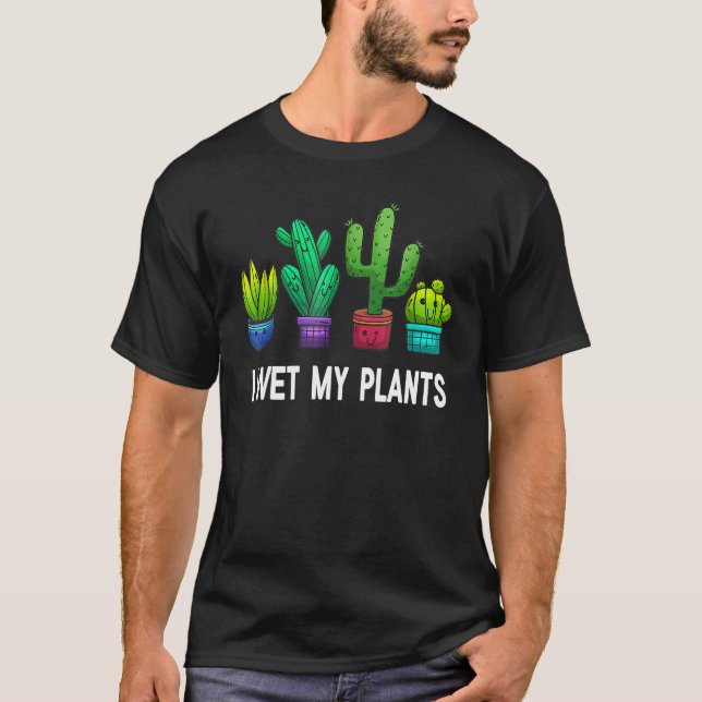Plant  I Wet My Plants Gardening T-Shirt (Front)