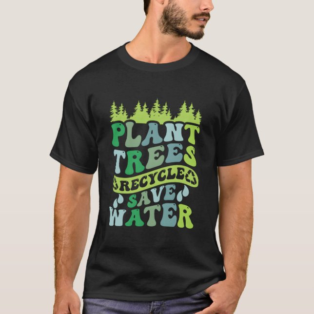 Plant Trees Recycle Save Water Eh Day T-Shirt (Front)