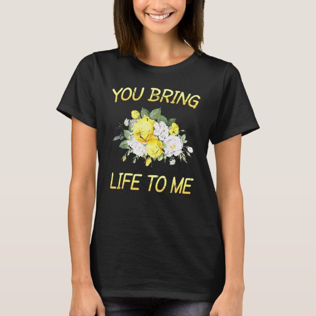 Plant - You Bring Life To Me - Botanicals - Flower T-Shirt (Front)
