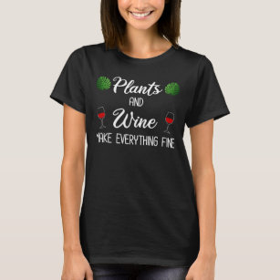 Plants and Wine Make Everything Fine T-Shirt