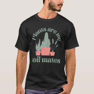 Plants Are My Soil Mates Funny Gardening T-Shirt