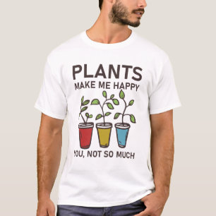 plants make me happy you, not so much - Gardener T-Shirt