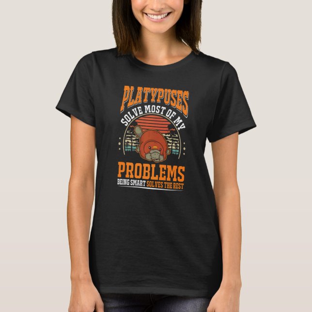 Platypuses solve most of my problems Platypus  T-Shirt (Front)
