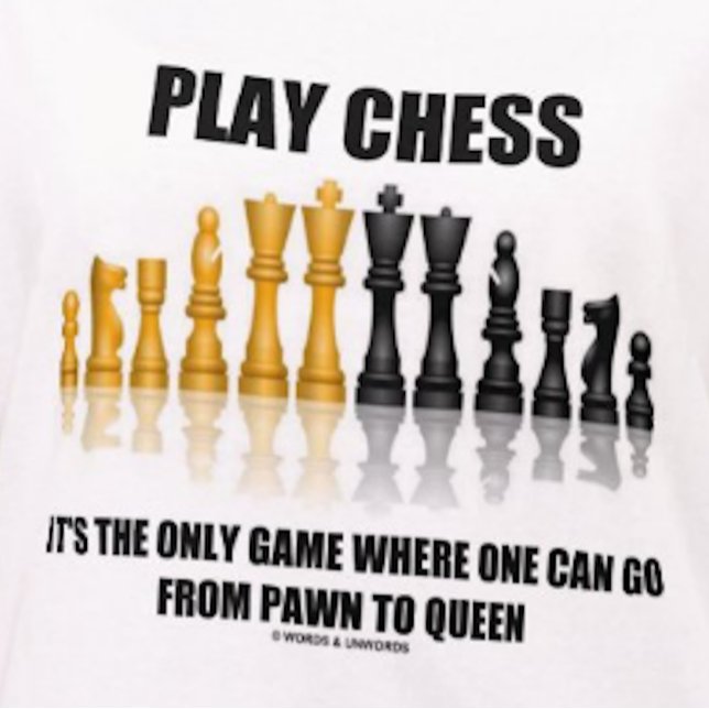 Play Chess Where One Can Go Pawn To Queen T-Shirt (Tee for any chess player who knows that chess is the only game where one can go from pawn to queen)