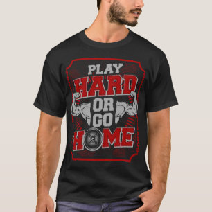 Play Hard Or Go Home : GYM T-Shirt