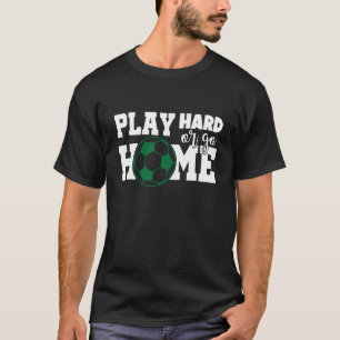 Play Hard or go Home Soccer T-Shirt