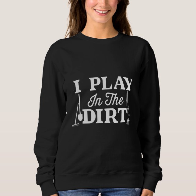 Play in dirt funny gardener sweatshirt (Front)