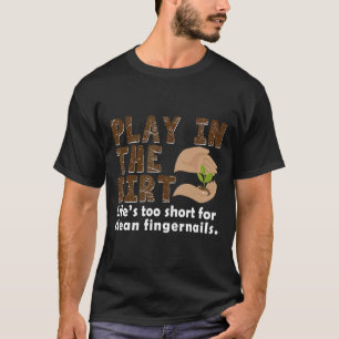 Play In The Dirt Lifes Too Short Gardening T-Shirt