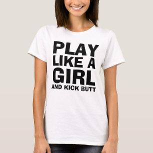 PLAY LIKE A GIRL, & KICK BUTT T-shirts