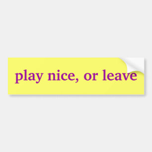 play nice, or leave bumper sticker