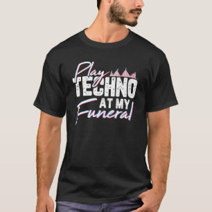 Play Techno At My Funeral Rave Techno Music For A T-Shirt