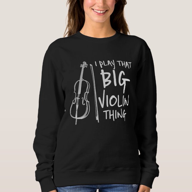 Play That Big Violin Thing Contrabass Double Bass Sweatshirt (Front)