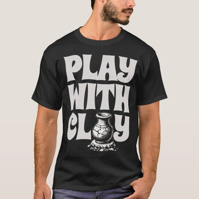 Play With Clay Ceramics Potter Kiln Pot Making Pot T-Shirt (Front)