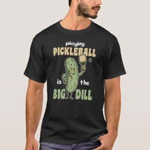 Playing Pickleball is the Big Dill fun pickle pun  T-Shirt