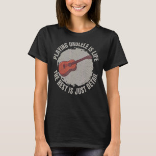 Playing Ukulele Is Life The Rest Is Just Details F T-Shirt