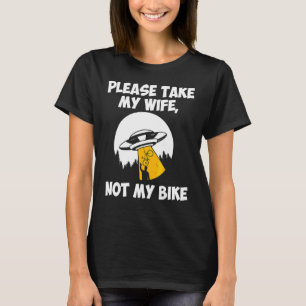 Pleas Take My Wife Not My Bike Ufo Alien Abduction T-Shirt