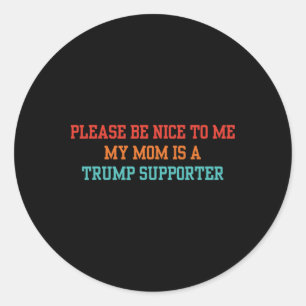 Please Be Nice To Me My Mom Is A Trump Supporter Classic Round Sticker