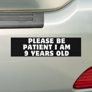 PLEASE BE PATIENT I am 9 years old Bumper Sticker