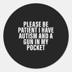 Please Be Patient I Have Autism And A Gun In My Po Classic Round Sticker