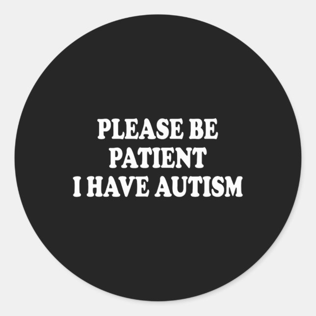 Please Be Patient I Have Autism  Classic Round Sticker (Front)