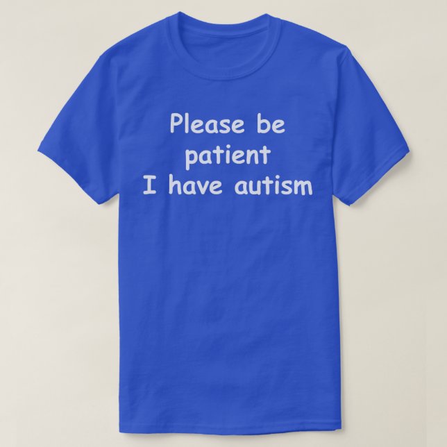 Please be patient I have autism  T-Shirt (Design Front)
