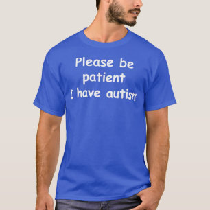Please be patient I have autism  T-Shirt