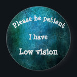 Please be patient: I have low vision 10 Cm Round Badge<br><div class="desc">Grab their attention with this badge,  get your message across that you or a loved one has low vision</div>
