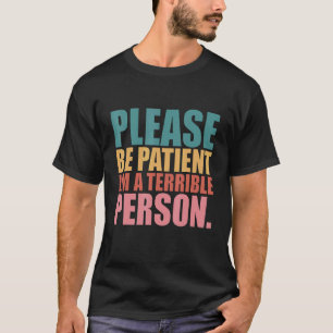 Please Be Patient I'm A Terrible Person 34 T-Shirt
