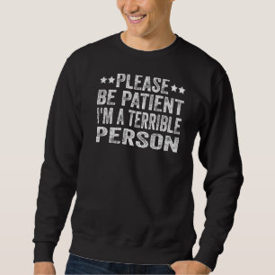 Please Be Patient I'm A Terrible Person 3 Sweatshirt