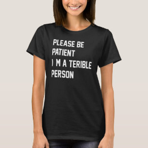 Please Be Patient I'm A Terrible Person Apparel 13 T-Shirt