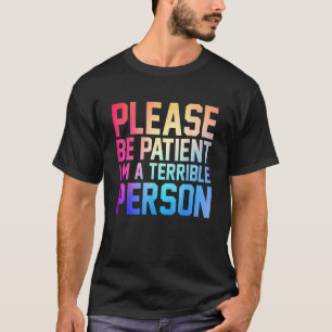 Please Be Patient I'm A Terrible Person Apparel Vi T-Shirt