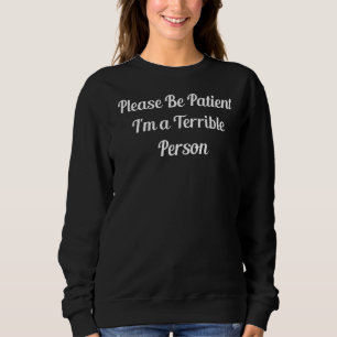 Please Be Patient I'm A Terrible Person Cool Idea Sweatshirt