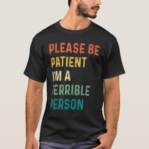 Please Be Patient I'm A Terrible Person T-Shirt