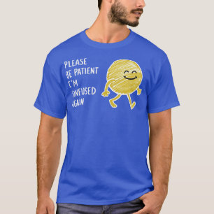 PLEASE BE PATIENT IM CONFUSED AGAIN 1 T-Shirt