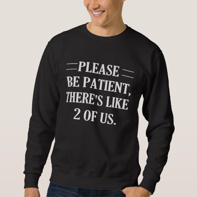Please Be Patient Theres Like 2 Of Us Sweatshirt (Front)